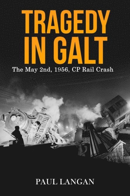 Paul Langan - Tragedy in Galt - The May 2nd, 1956 CP Rail Crash, E-bok