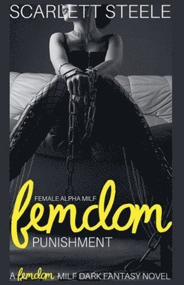 Scarlett Steele - Female Alpha MILF Femdom Punishment - A Femdom MILF Dark Fantasy Novel, Häftad