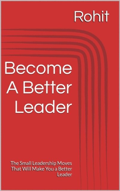 Rohit - Become A Better Leader : The Small Leadership Moves That Will Make You a Better Leader, E-bok