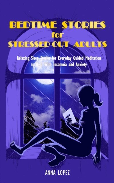 Anna Lopez - Bedtime Stories for Stressed Out Adults: Relaxing Sleep Stories for Everyday Guided Meditation to Help With Insomnia and Anxiety. Declutter your Mind With Self-Affirmations, E-bok