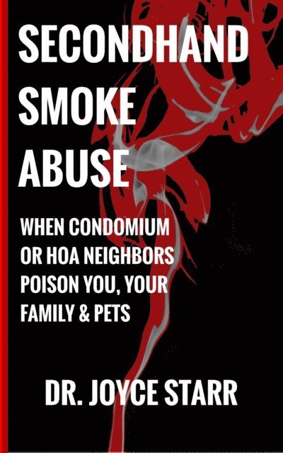 Dr. Joyce Starr - Secondhand Smoke Abuse: When Condominium or HOA Neighbors Poison You,  Your Family & Pets, E-bok