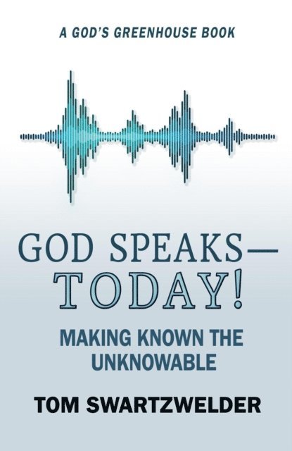 Tom Swartzwelder - God Speaks-- Today! Making Known the Unknowable, E-bok