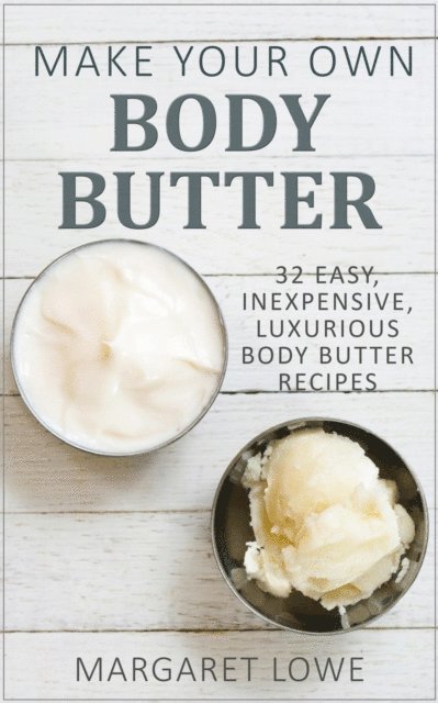 Margaret Lowe - Make Your Own Body Butter: 32 Easy, Inexpensive, Luxurious Body Butter Recipes, E-bok