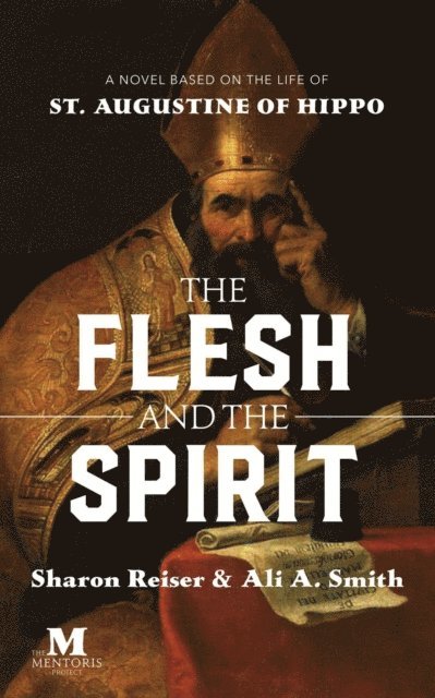 Ali A. Smith, Sharon Reiser - Flesh and the Spirit: A Novel Based on the Life of St. Augustine of Hippo, E-bok