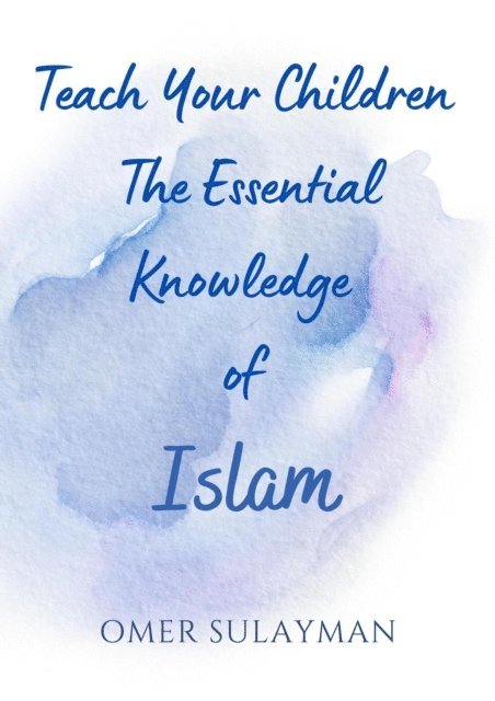 OMER SULAYMAN - Teach Your Children the Essential Knowledge of Islam, E-bok