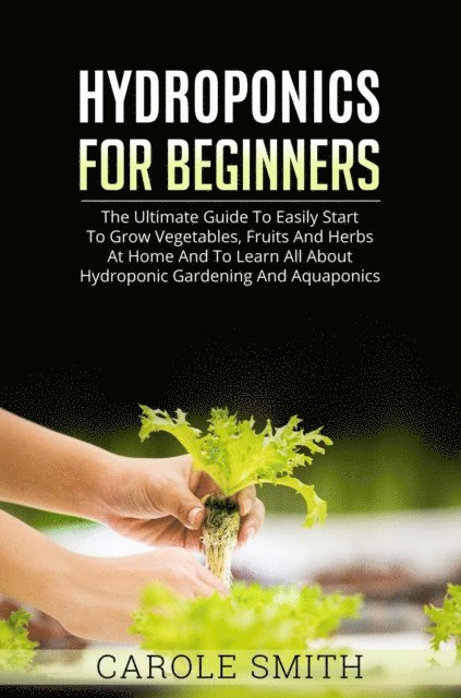 CAROLE SMITH - Hyhroponics for Beginners: The Ultimate Guide to Easily Start to Grow Vegetables, Fruits and Herbs at Home and to Learn all About Hydroponic Gardening and Aquaponics, E-bok