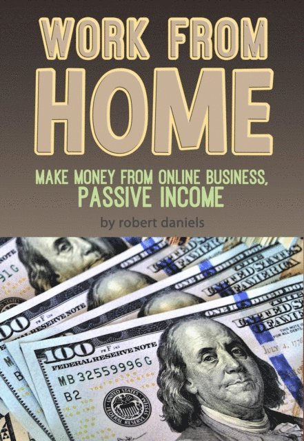 Robert Daniels - Work From Home Make Money From Online Business, Passive Income, E-bok