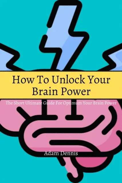 Adam Dennis - How To Unlock Your Brain Power! The Short Ultimate Guide for Optimum Your Brain Power, E-bok. Tillgänglighet: Lägg i varukorg