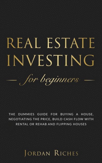 Jordan Riches - Real Estate Investing for Beginners: The Dummies' Guide for Buying a House, Negotiating the Price, Build Cash Flow with Rental or Rehab and Flipping Houses, E-bok. Tillgänglighet: Lägg i varukorg