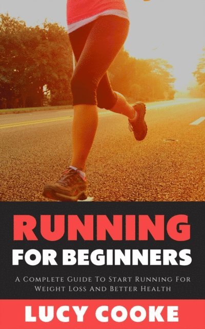 Lucy Cooke - Running For Beginners - A Complete Guide To Start Running For Weight Loss And Better Health, E-bok