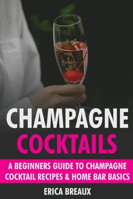 Erica Breaux - Champagne Cocktails: A Beginners Guide to Champagne Cocktail Recipes & Home Bar Basics, E-bok. Tillgänglighet: Lägg i varukorg