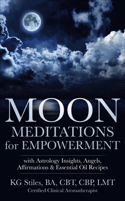 KG STILES - Moon Meditations  for Empowerment with Astrology Insights, Angels, Affirmations & Essential Oil Recipes, E-bok