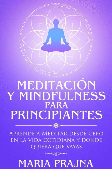 Maria Prajna - Meditacion y Mindfulness para Principiantes: Aprende a Meditar desde cero en la vida cotidiana y donde quiera que vayas, E-bok