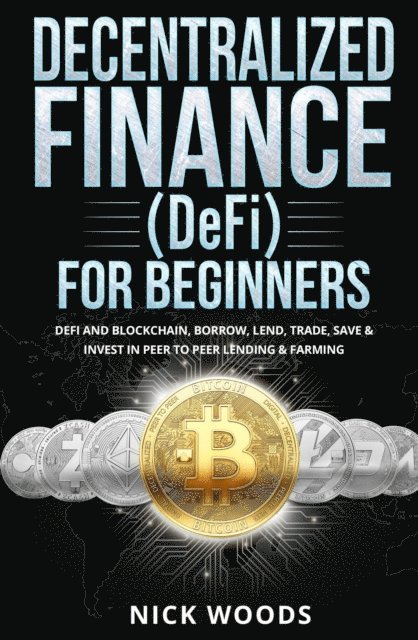 Nick Woods - Decentralized Finance (DeFi) for Beginners: DeFi and Blockchain, Borrow, Lend, Trade, Save & Invest in Peer to Peer Lending & Farming, E-bok