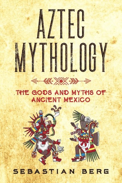 Sebastian Berg - Aztec Mythology: The Gods and Myths of Ancient Mexico, E-bok