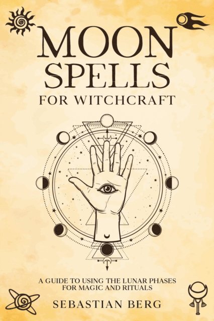 Sebastian Berg - Moon Spells for Witchcraft: A Guide to Using the Lunar Phases for Magic and Rituals, E-bok