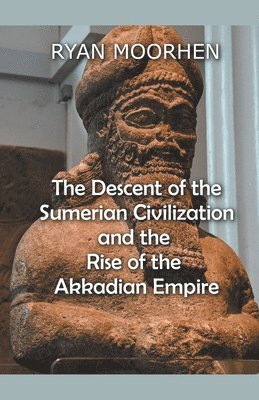 Ryan Moorhen - Descent of the Sumerian Civilization and the Rise of the Akkadian Empire, Häftad