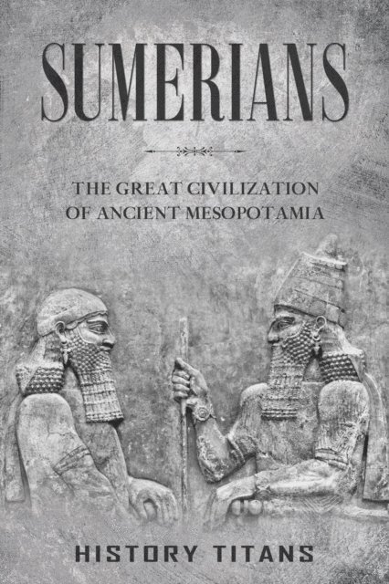 History Titans - Sumerians: The Great Civilization of Ancient Mesopotamia, E-bok