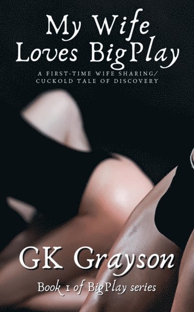 GK Grayson - My Wife Loves BigPlay: A First-Time Wife Sharing / Cuckold Tale of Discovery, E-bok