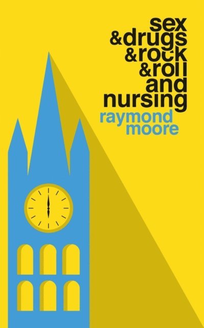 Raymond Moore - Sex & Drugs & Rock & Roll and Nursing, E-bok