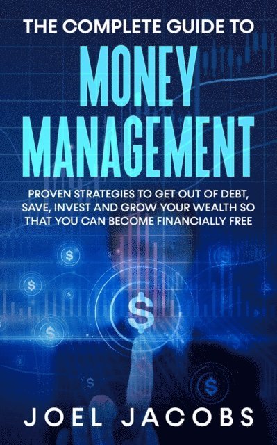 Joel Jacobs - Complete Guide to Money Management: Proven Strategies To Get Out Of Debt, Save, Invest And Grow Your Wealth So That You Can Become Financially Free, E-bok