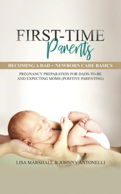 Lisa Marshall - First-Time Parents Box Set: Becoming a Dad + Newborn Care Basics - Pregnancy Preparation for Dads-to-Be and Expecting Moms (Positive Parenting), E-bok