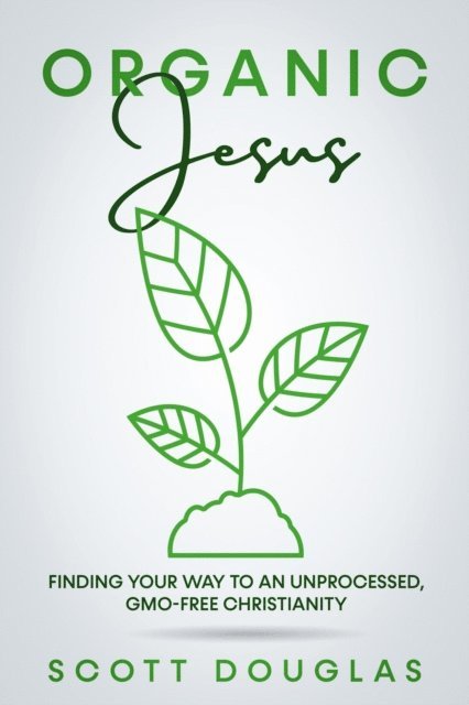 Scott Douglas - #OrganicJesus: Finding Your Way To An Unprocessed, GMO-Free Christianity, E-bok
