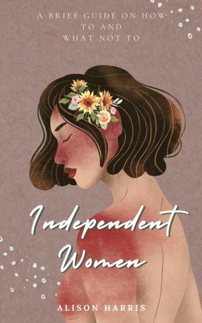 Alison Harris - Independent Women: A Brief Guide on How To and What Not To, E-bok