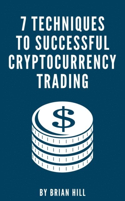Brian Hill - 7 Techniques To Successful Cryptocurrency Trading, E-bok