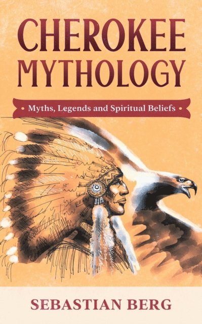 Sebastian Berg - Cherokee Mythology: Myths, Legends and Spiritual Beliefs, E-bok