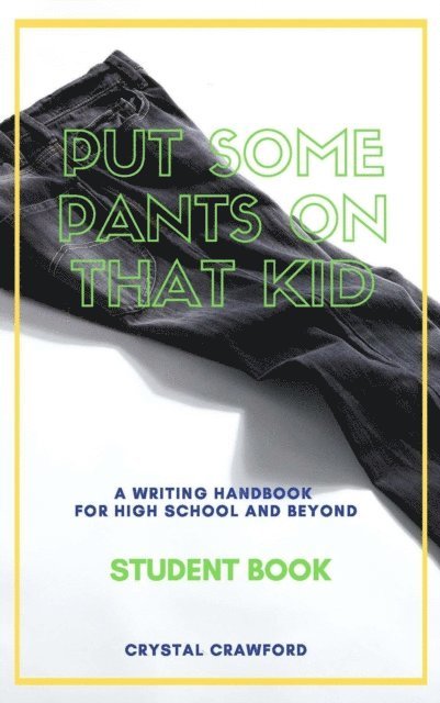 Crystal Crawford - Put Some Pants on That Kid: A Writing Handbook for High School and Beyond (Student Book), E-bok