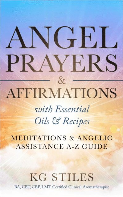 KG STILES - Angel Prayers & Affirmations with Essential Oils & Recipes Meditations & Angelic Assistance A-Z Guide, E-bok