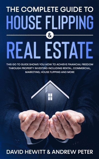Andrew Peter, David Hewitt - Complete Guide to House Flipping & Real Estate: This Go To Guide Shows You How To Achieve Financial Freedom Through Property Investing Including Rental, Commercial, Marketing, ....., E-bok