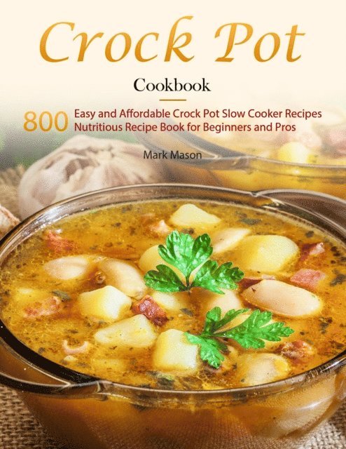 Mark Mason - Crock Pot Cookbook : 800 Easy and Affordable Crock Pot Slow Cooker Recipes,Nutritious Recipe Book for Beginners and Pros, E-bok