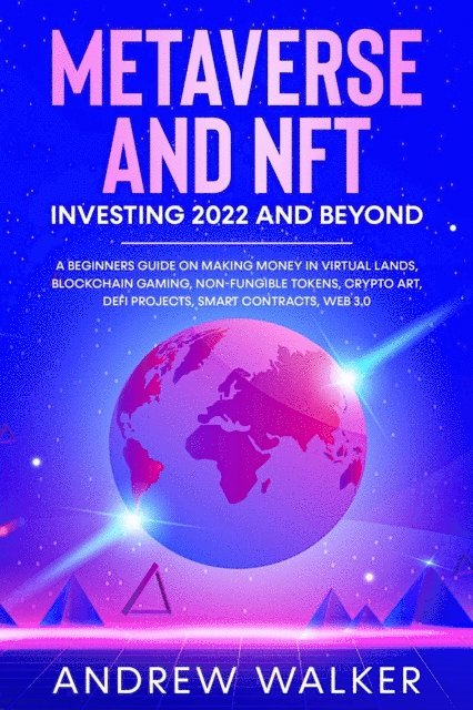 Andrew Walker - Metaverse and NFT Investing 2022 and Beyond: A Beginners Guide On Making Money In Virtual Lands, Blockchain Gaming, Non-Fungible Tokens, Crypto Art, DeFi Projects, Smart Contracts, Web 3.0, E-bok