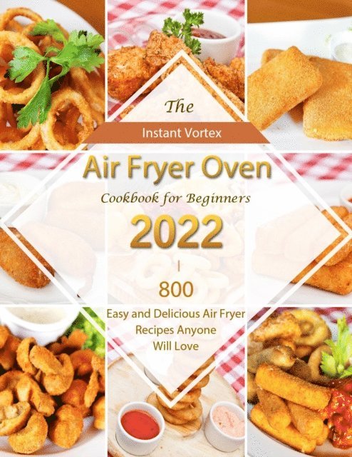 Carl Allen - Instant Vortex Air Fryer Oven Cookbook for Beginners 2022 : 800 Easy and Delicious Air Fryer Recipes Anyone Will Love, E-bok