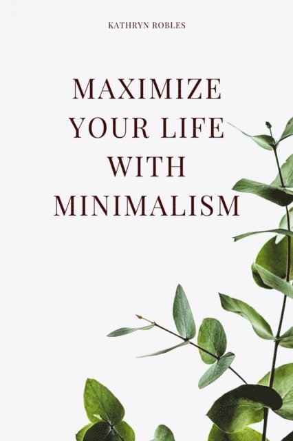 Kathryn Robles - Maximize Your Life With Minimalism, E-bok. Tillgänglighet: Lägg i varukorg
