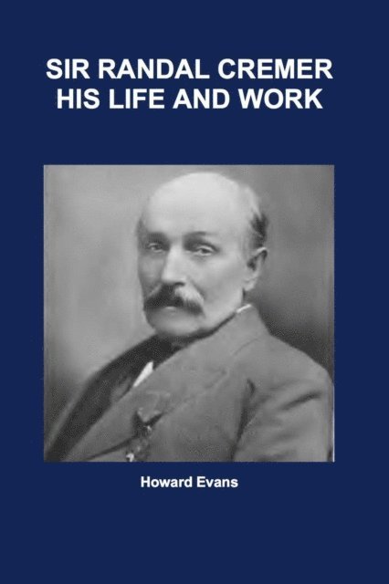 Howard Evans - Sir Randal Cremer His Life and Works, E-bok