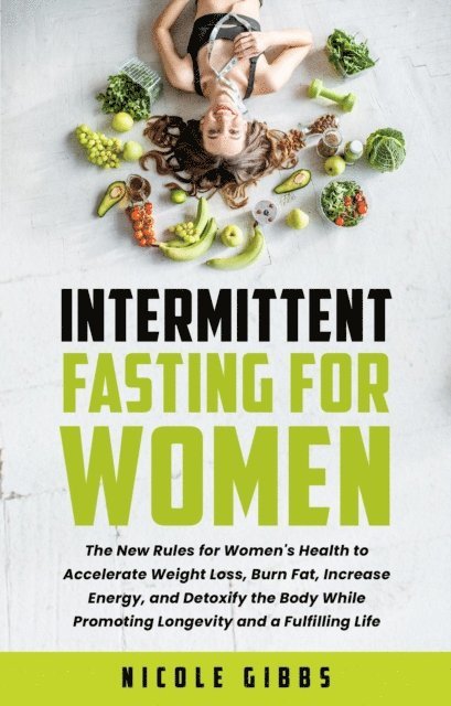 Nicole Gibbs - Intermittent Fasting For Women: The New Rules for Women's Health to Accelerate Weight Loss, Burn Fat, Increase Energy, and Detoxify Your Body While Promoting Longevity and a Fulfilling Life, E-bok. Tillgänglighet: Lägg i varukorg