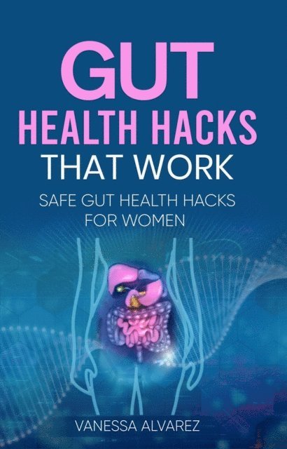 Vanessa Alvarez - Gut Health Hacks That Work: Safe Gut health hacks for women, E-bok