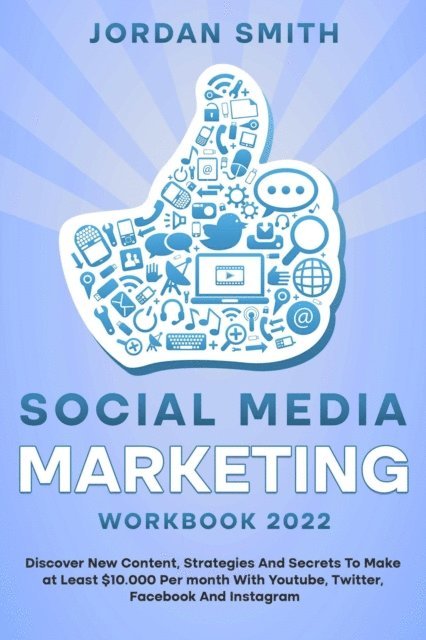 Jordan Smith - Social Media Marketing Workbook 2022 Discover New Content, Strategies And Secrets To Make at Least $10.000 Per month With Youtube, Twitter, Facebook And Instagram, E-bok