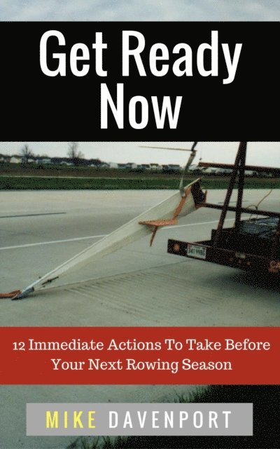 Michael Davenport - Get Ready Now! 12 Immediate Actions To Take Before Your Next Rowing Season, E-bok