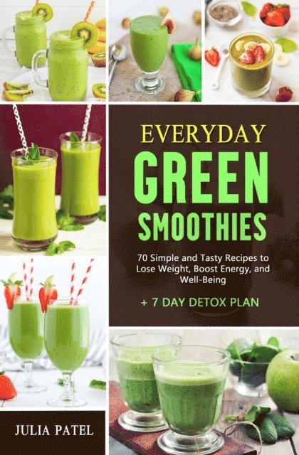 Julia Patel - Everyday Green Smoothies: 70 Simple and Tasty Recipes to Lose Weight, Boost Energy, and Well-Being + 7 Day Detox Plan, E-bok