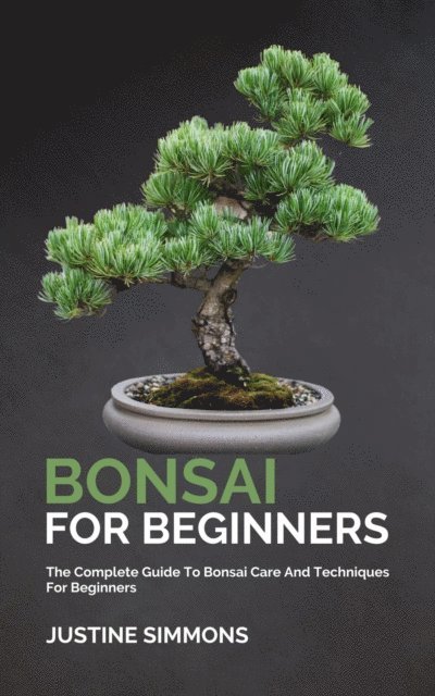 Justine Simmons - Bonsai For Beginners - The Complete Guide To Bonsai Care And Techniques For Beginners, E-bok