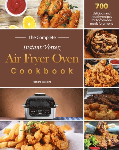 Richard Watkins - Complete Instant Vortex Air Fryer Oven Cookbook : 700 delicious and healthy recipes for homemade meals for anyone, E-bok