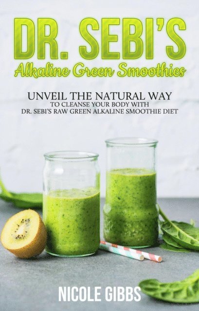 Nicole Gibbs - Dr. Sebi's Alkaline Green Smoothies: Unveil the Natural Way to Cleanse Your Body with Dr. Sebi's Raw Green Alkaline Smoothie Diet, E-bok. Tillgänglighet: Lägg i varukorg