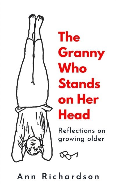 Ann Richardson - Granny Who Stands on Her Head: Reflections on Growing Older, E-bok