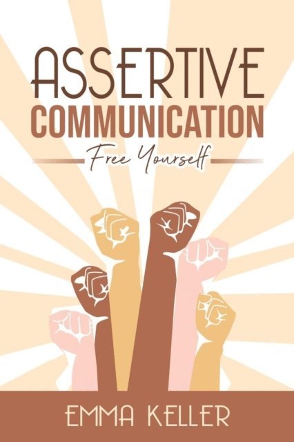 Emma Keller - Assertive Communicatione - Free Yourself. Techniques, Exercises, Pnl Techniques, Non-Verbal Communication, Emotional Intelligence and More!, E-bok