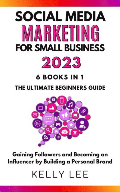 KELLY LEE - Social Media Marketing  for Small Business  2023  6 Books in 1 the Ultimate Beginners Guide  Gaining Followers and Becoming an Influencer by Building a Personal Brand, E-bok