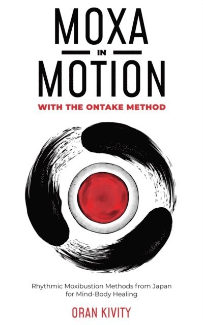 Oran Kivity - Moxa In Motion With The Ontake Method: Rhythmic Moxibustion Methods from Japan For Mind-Body Healing, E-bok